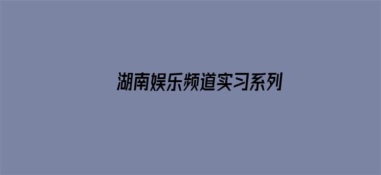 湖南娱乐频道实习系列